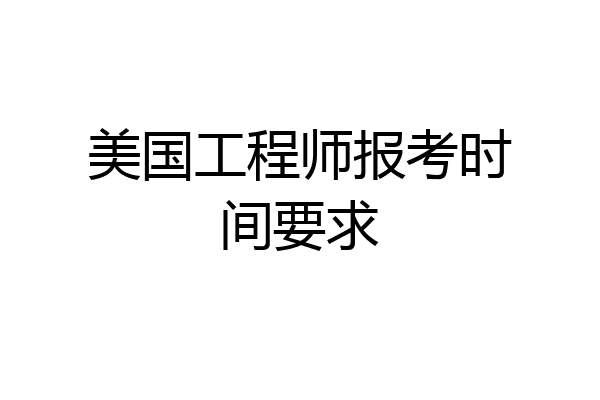 美国工程师报考时间要求