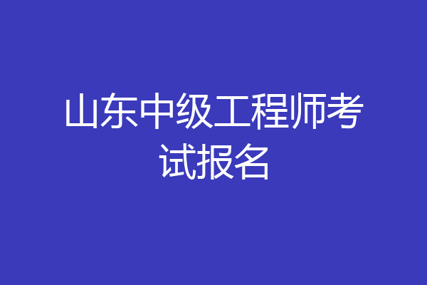 山东中级工程师考试报名