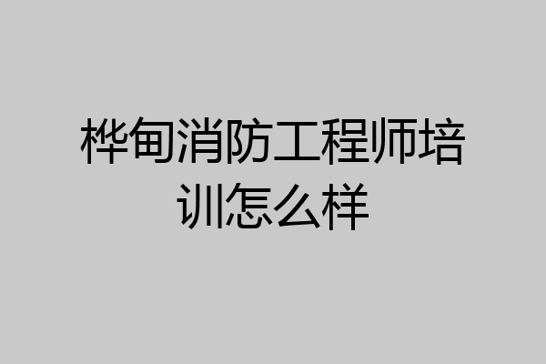 桦甸消防工程师培训怎么样