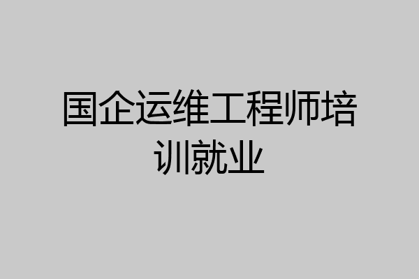 国企运维工程师培训就业