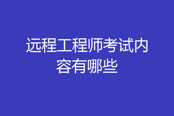 远程工程师考试内容有哪些