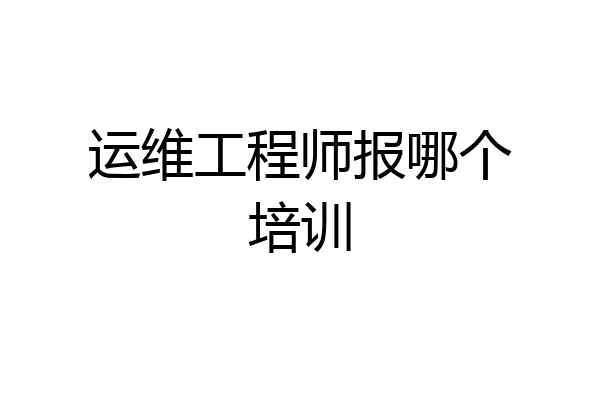 运维工程师报哪个培训