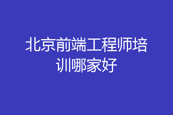 北京前端工程师培训哪家好