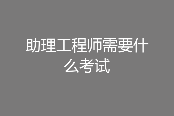 助理工程师需要什么考试