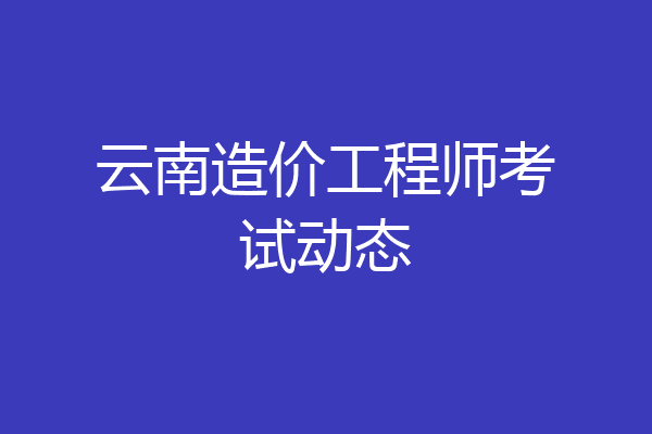 云南造价工程师考试动态