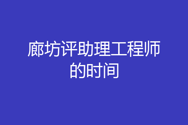 廊坊评助理工程师的时间