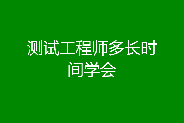 测试工程师多长时间学会