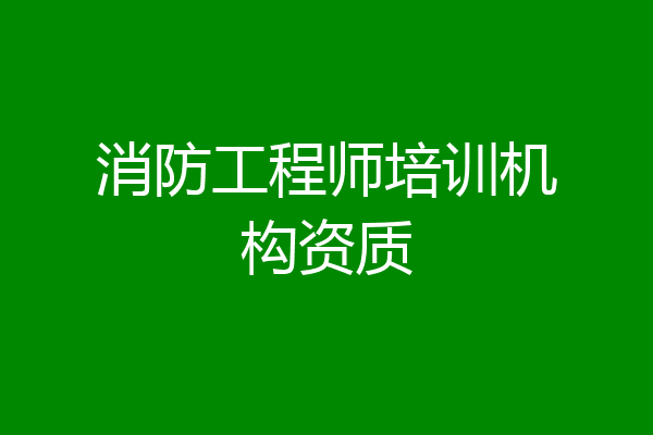 消防工程师培训机构资质