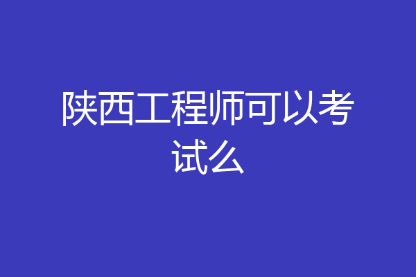 陕西工程师可以考试么