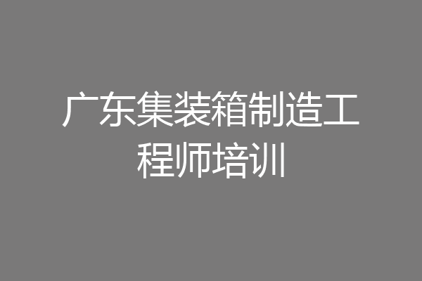 广东集装箱制造工程师培训