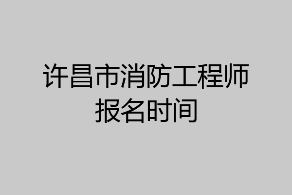 许昌市消防工程师报名时间