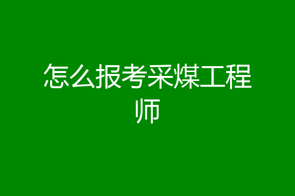 怎么报考采煤工程师