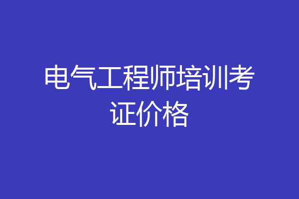 电气工程师培训考证价格