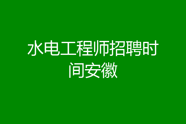 水电工程师招聘时间安徽