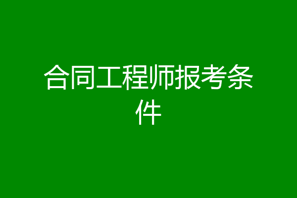 合同工程师报考条件