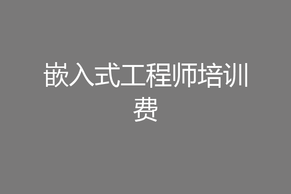 嵌入式工程师培训费