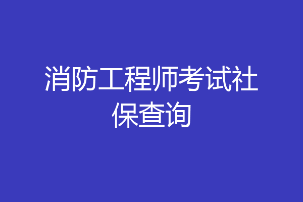 消防工程师考试社保查询
