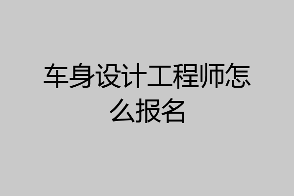 车身设计工程师怎么报名