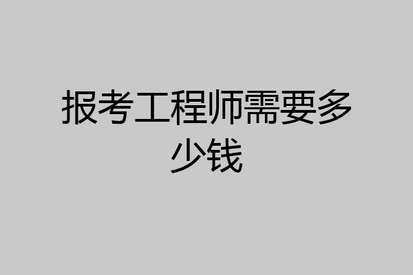 报考工程师需要多少钱