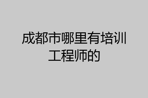 成都市哪里有培训工程师的