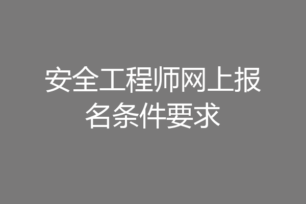安全工程师网上报名条件要求