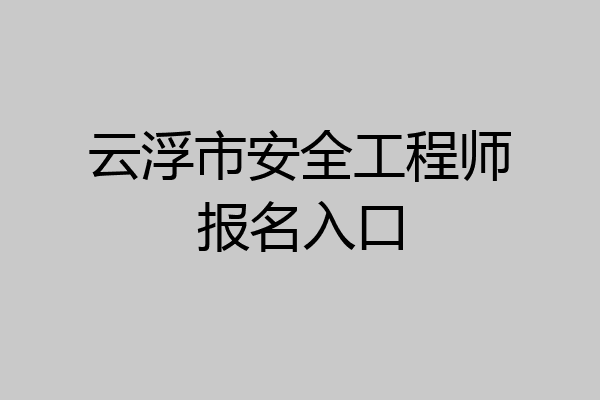 云浮市安全工程师报名入口