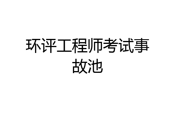 环评工程师考试事故池