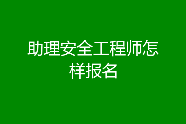 助理安全工程师怎样报名
