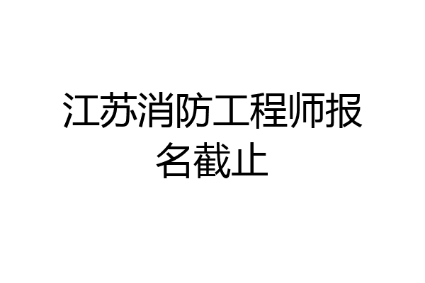 江苏消防工程师报名截止