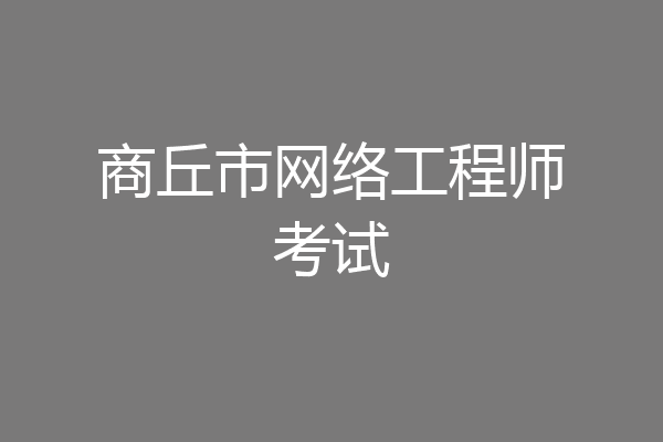 商丘市网络工程师考试