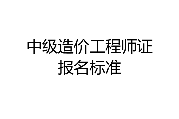 中级造价工程师证报名标准