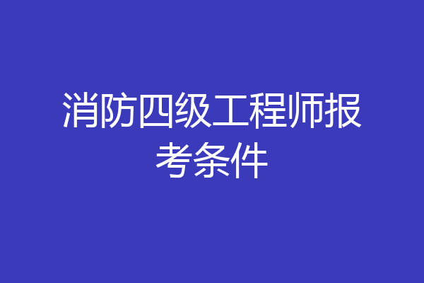 消防四级工程师报考条件