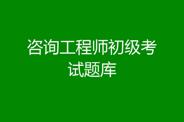 咨询工程师初级考试题库
