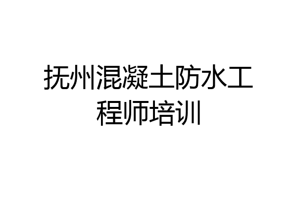 抚州混凝土防水工程师培训