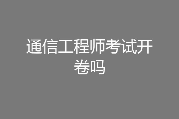 通信工程师考试开卷吗