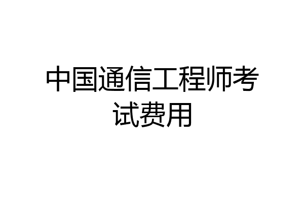 中国通信工程师考试费用