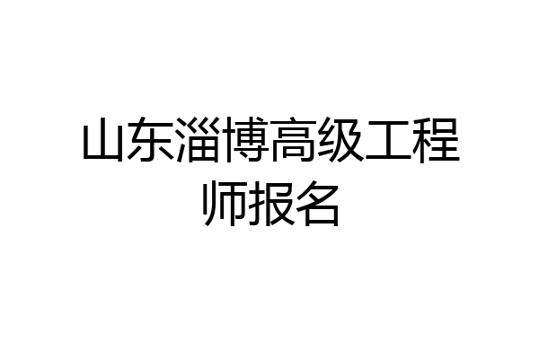 山东淄博高级工程师报名