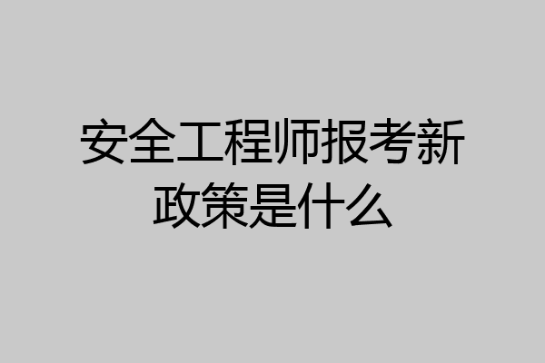 安全工程师报考新政策是什么