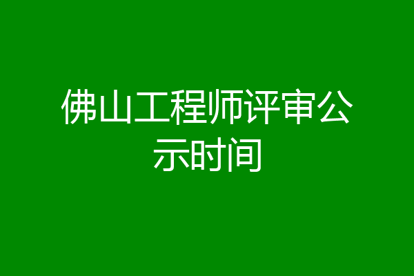 佛山工程师评审公示时间