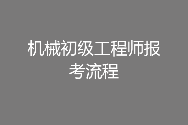 机械初级工程师报考流程