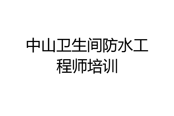 中山卫生间防水工程师培训
