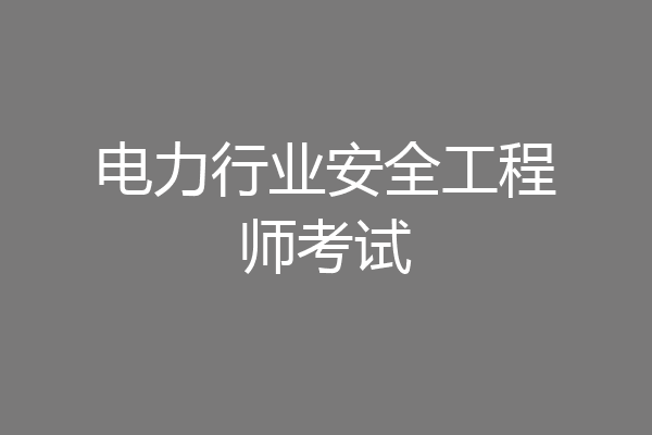 电力行业安全工程师考试