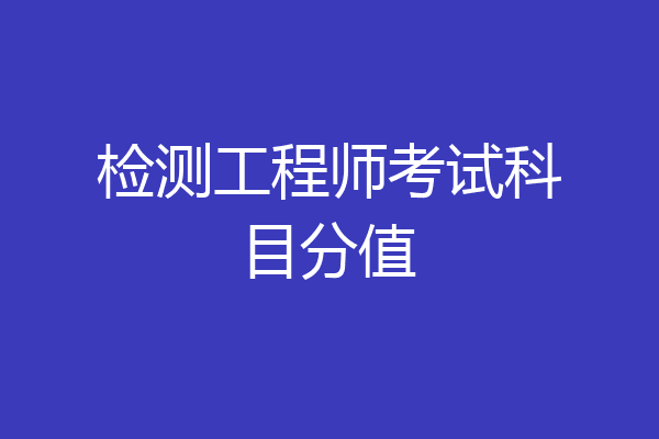 检测工程师考试科目分值