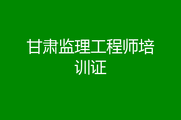 甘肃监理工程师培训证