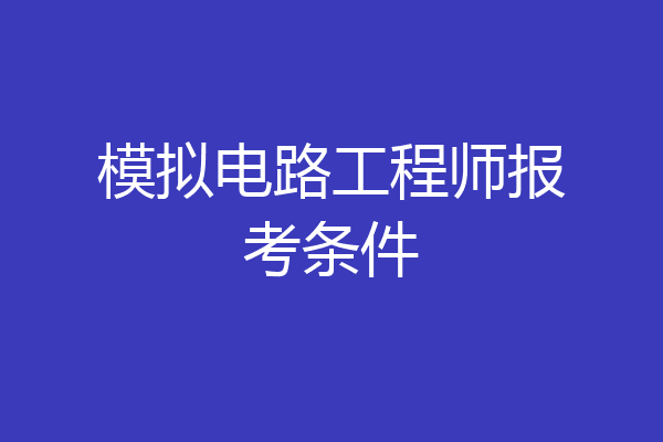 模拟电路工程师报考条件