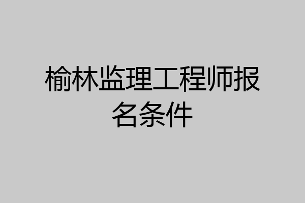 榆林监理工程师报名条件