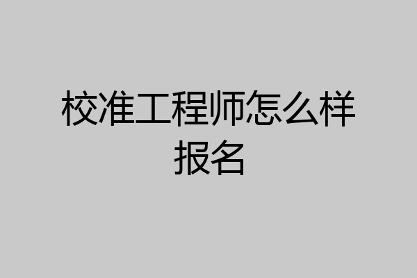 校准工程师怎么样报名