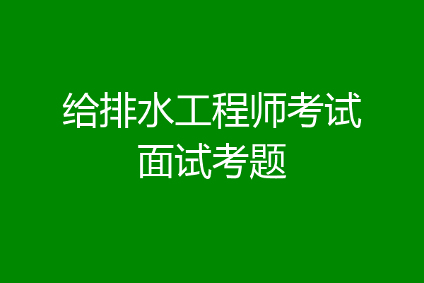 给排水工程师考试面试考题