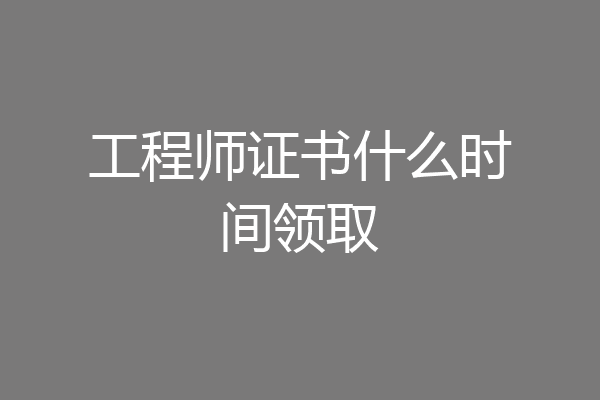 工程师证书什么时间领取