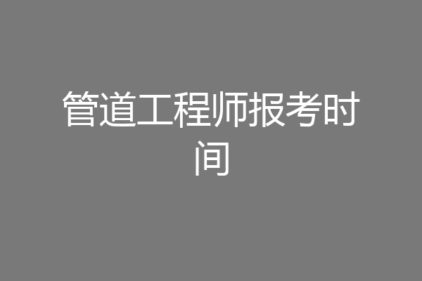 管道工程师报考时间
